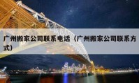 广州搬家公司联系电话（广州搬家公司联系方式）