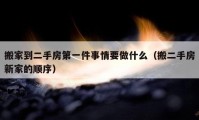 搬家到二手房第一件事情要做什么（搬二手房新家的顺序）