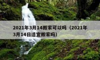 2021年3月14搬家可以吗（2021年3月14日适宜搬家吗）