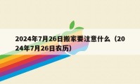 2024年7月26日搬家要注意什么（2024年7月26日农历）