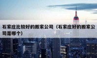 石家庄比较好的搬家公司（石家庄好的搬家公司是哪个）