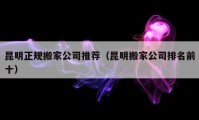 昆明正规搬家公司推荐（昆明搬家公司排名前十）