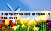 天津南开搬家公司同城搬家（南开区搬家公司哪家好信誉好）