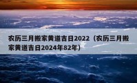 农历三月搬家黄道吉日2022（农历三月搬家黄道吉日2024年82年）