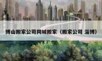 博山搬家公司同城搬家（搬家公司 淄博）