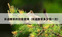 长途搬家的价格查询（长途搬家多少钱一次）