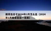 搬家选日子2024年2月怎么选（2024年1月搬家吉日一览表）