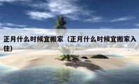 正月什么时候宜搬家（正月什么时候宜搬家入住）