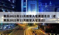 黄历2021年11月搬家入宅黄道吉日（老黄历2021年11月搬家入宅吉日）