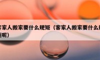 客家人搬家要什么规矩（客家人搬家要什么规矩呢）