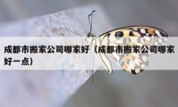 成都市搬家公司哪家好（成都市搬家公司哪家好一点）