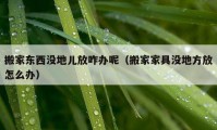 搬家东西没地儿放咋办呢（搬家家具没地方放怎么办）