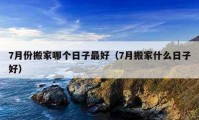 7月份搬家哪个日子最好（7月搬家什么日子好）