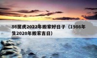 86属虎2022年搬家好日子（1986年生2020年搬家吉日）