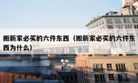 搬新家必买的六件东西（搬新家必买的六件东西为什么）