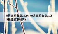 9月搬家吉日2024（9月搬家吉日2023最佳搬家时间）