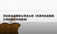 河北区长途搬家公司怎么样（天津河北区搬家公司的电话号码查询）