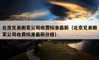 北京兄弟搬家公司收费标准最新（北京兄弟搬家公司收费标准最新价格）