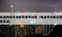 杨浦跨城长途搬家哪家划算（杨浦市内搬家服务电话）