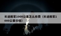 长途搬家1000公里怎么收费（长途搬家1000公里价格）