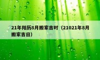 21年阳历8月搬家吉时（21021年8月搬家吉日）