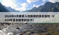 2024年8月搬家入住新房的吉日吉时（2024年适合搬家的日子）