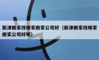 新津搬家找哪家搬家公司好（新津搬家找哪家搬家公司好呢）