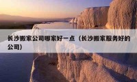 长沙搬家公司哪家好一点（长沙搬家服务好的公司）