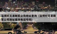 淄博好兄弟搬家公司地址查询（淄博好兄弟搬家公司地址查询电话号码）