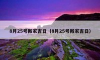 8月25号搬家吉日（8月25号搬家吉日）