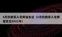 8月份搬家入宅黄道吉日（8月份搬家入宅黄道吉日2021年）