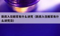 新房入住搬家有什么讲究（新房入住搬家有什么讲究没）