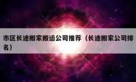 市区长途搬家搬运公司推荐（长途搬家公司排名）