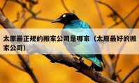 太原最正规的搬家公司是哪家（太原最好的搬家公司）