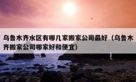 乌鲁木齐水区有哪几家搬家公司最好（乌鲁木齐搬家公司哪家好和便宜）