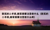 新买的二手房,搬家需要注意些什么（新买的二手房,搬家需要注意些什么呢）