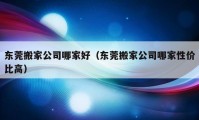 东莞搬家公司哪家好（东莞搬家公司哪家性价比高）