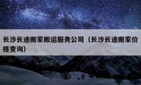 长沙长途搬家搬运服务公司（长沙长途搬家价格查询）