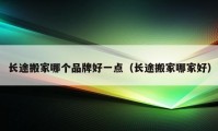 长途搬家哪个品牌好一点（长途搬家哪家好）