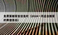 免费算搬家吉日吉时（2024一月适合搬家的黄道吉日）