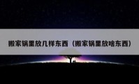 搬家锅里放几样东西（搬家锅里放啥东西）