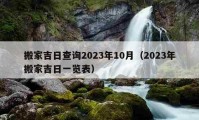 搬家吉日查询2023年10月（2023年搬家吉日一览表）