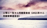 二零二一年十二月搬家吉日（2021年十二月搬家黄道吉日）