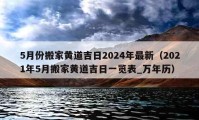 5月份搬家黄道吉日2024年最新（2021年5月搬家黄道吉日一览表_万年历）