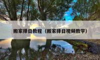 搬家择日教程（搬家择日视频教学）