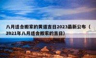 八月适合搬家的黄道吉日2023最新公布（2021年八月适合搬家的吉日）