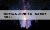 搬家黄历2021年4月好不好（搬家黄道吉日四月）