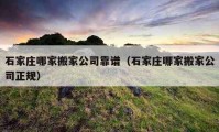 石家庄哪家搬家公司靠谱（石家庄哪家搬家公司正规）