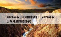 2024年农历8月搬家吉日（2024年农历八月最好的日子）