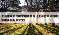 上海搬家公司哪家服务最好（上海搬家公司哪家服务最好最便宜）